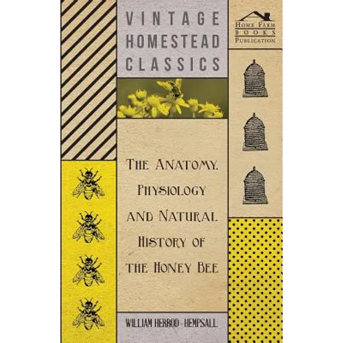 The Anatomy, Physiology and Natural History of the Honey Bee