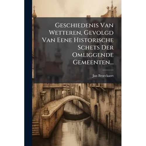 Geschiedenis Van Wetteren, Gevolgd Van Eene Historische Schets Der Omliggende Gemeenten...