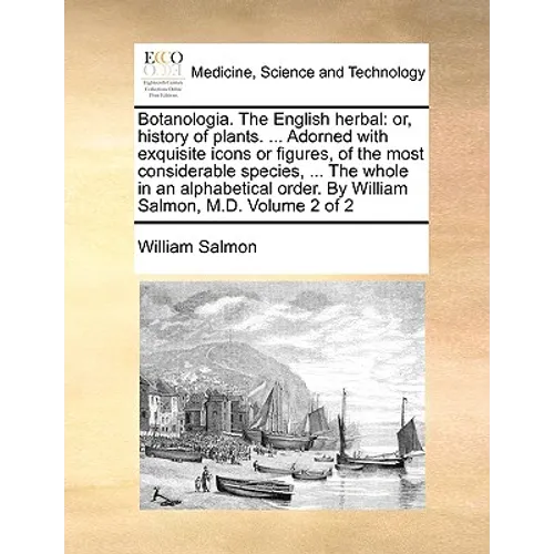 Botanologia. The English herbal: or, history of plants. ... Adorned with exquisite icons or figures, of the most considerable species, ... The whole i