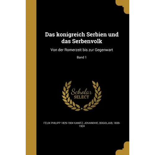 Das königreich Serbien und das Serbenvolk: Von der Römerzeit bis zur Gegenwart; Band 1