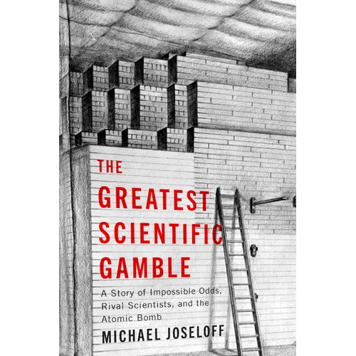 The Greatest Scientific Gamble: A Story of Impossible Odds, Rival Scientists, and the Atomic Bomb