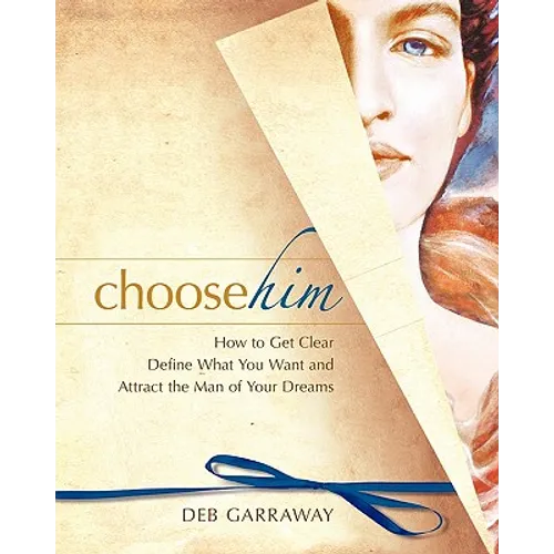 Choose Him: How to Get Clear, Define What You Want and Attract the Man of Your Dreams