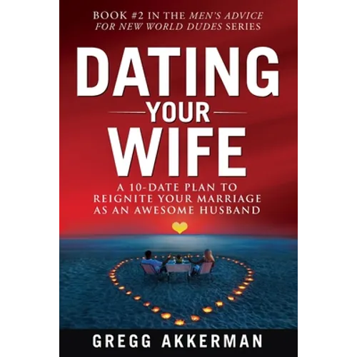 Dating Your Wife: A 10-Date Plan to Reignite Your Marriage as an Awesome Husband