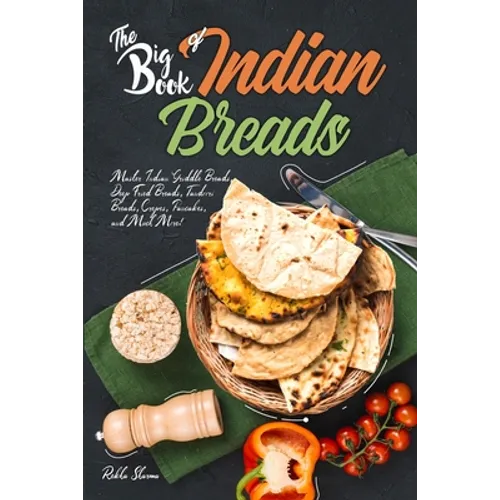 The Big Book of Indian Breads: Master Indian Griddle Breads, Deep Fried Breads, Tandoori Breads, Crepes, Pancakes, and Much More!