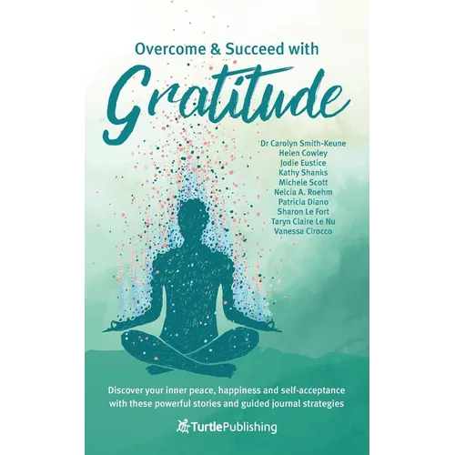 Overcome and Succeed with Gratitude: Discover your inner peace, happiness and self-acceptance with these powerful stories and guided journal strategie