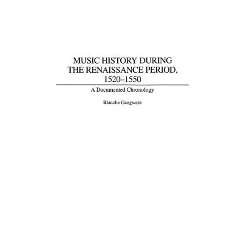 Music History During the Renaissance Period, 1520-1550: A Documented Chronology