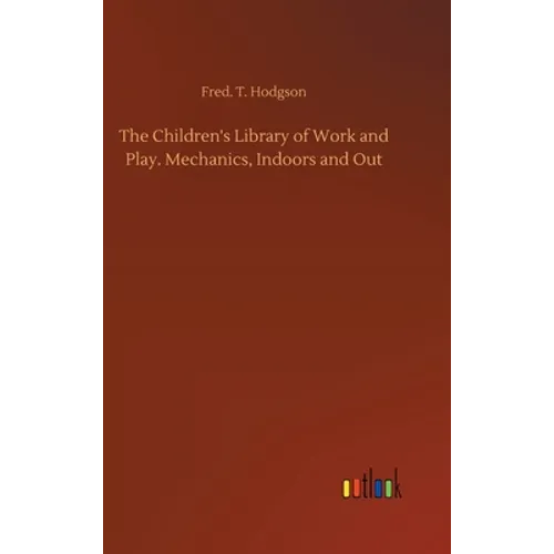 The Children's Library of Work and Play. Mechanics, Indoors and Out