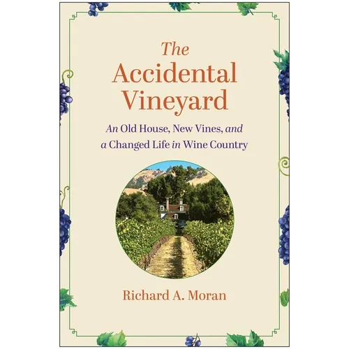 The Accidental Vineyard: An Old House, New Vines, and a Changed Life in Wine Country