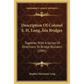 Description Of Colonel S. H. Long's Bridges: Together With A Series Of Directions To Bridge Builders (1841)