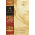 In the Beginning: The Story of the King James Bible and How It Changed a Nation, a Language, and a Culture