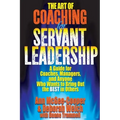 The Art of Coaching for Servant Leadership: A Guide for Coaches, Managers, and Anyone Who Wants to Bring Out the Best in Others