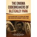 The Enigma Codebreakers of Bletchley Park: A Captivating Guide to the Brilliant Minds Who Cracked Nazi Germany's Secret Code