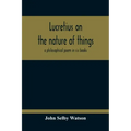 Lucretius On The Nature Of Things; A Philosophical Poem In Six Books