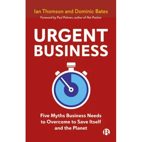 Urgent Business: Five Myths Business Needs to Overcome to Save Itself and the Planet