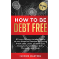 How to be Debt Free: A proven strategy to take control of your financial freedom by getting rid of debt, loans, student loans repayment, credit card d