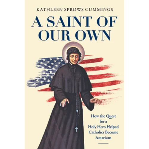 A Saint of Our Own: How the Quest for a Holy Hero Helped Catholics Become American