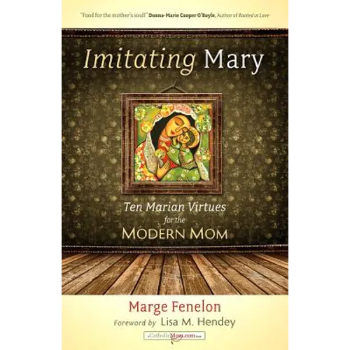 Imitating Mary: Ten Marian Virtues for the Modern Mom