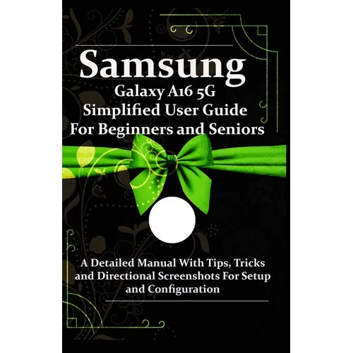Samsung Galaxy A16 5G Simplified User Guide For Beginners and Seniors: A Detailed Manual With Tips, Tricks and Directional Screenshots For Setup and C