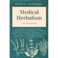 Medical Herbalism for Beginners: A Complete Naturopathic Guide to Turning Common Ingredients into Healing Foods and Remedies. There are no Side Effect