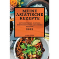 Meine Asiatische Rezepte 2022: Authentische, Einfach Zuzubereitende Asiatische Rezepte