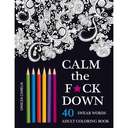 Calm the F*ck Down: An Inappropriate And Humorous Adult Coloring Book