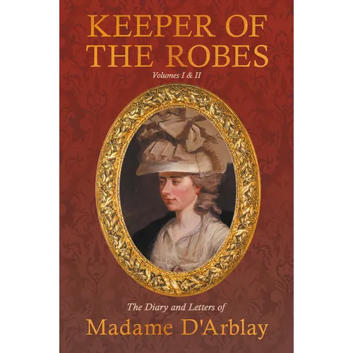 Keeper of the Robes - The Diary and Letters of Madame D'Arblay: Volumes I & II