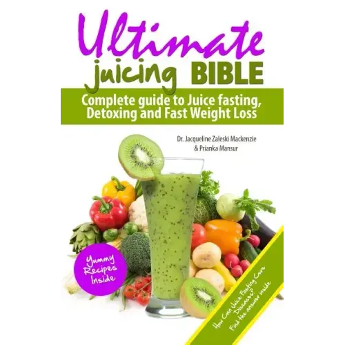 Ultimate Juicing Bible: Complete Guide to Juice Fasting, Detoxing and Fast Weight Loss
