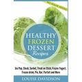 Healthy Frozen Dessert Recipes: No Sugar Added! Ice Pops, Slushes, Sorbet, Treats on Sticks, Frozen Yogurt, Frozen drinks, Pies, Bars, Parfaits and Mo