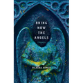 Bring Now the Angels: Poems