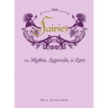 Fairies: The Myths, Legends, & Lore
