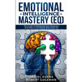 Emotional Intelligence Mastery (EQ): The Guide to Mastering Emotions and Why It Can Matter More Than IQ
