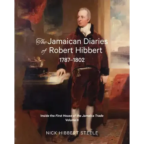 The Jamaican Diaries of Robert Hibbert 1787-1802: Inside the First House of the Jamaica Trade