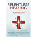 Relentless Healing: Your Practical Guide for Healing Based on God's Promises