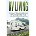RV Living: A Practical Guide For RV Living Full-Time (Rv Boondocking, Motorhome Living)