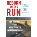 Reborn on the Run: My Journey from Addiction to Ultramarathons