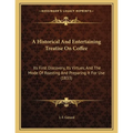 A Historical And Entertaining Treatise On Coffee: Its First Discovery, Its Virtues, And The Mode Of Roasting And Preparing It For Use (1833)
