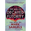 The Age of Decayed Futurity: The Best of Mark Samuels