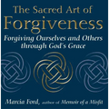 The Sacred Art of Forgiveness: Forgiving Ourselves and Others Through God's Grace