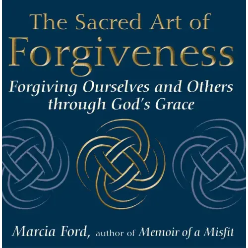 The Sacred Art of Forgiveness: Forgiving Ourselves and Others Through God's Grace