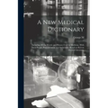 A new Medical Dictionary; Including all the Words and Phrases Used in Medicine, With Their Proper Pronunciation and Definitions. Based on Recent Medic