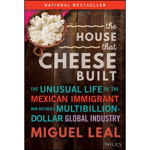 The House That Cheese Built: The Unusual Life of the Mexican Immigrant Who Defined a Multibillion-Dollar Global Industry