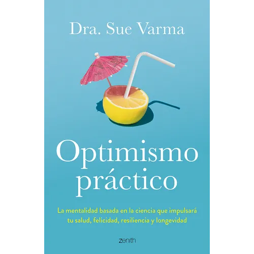 Optimismo Práctico: La Mentalidad Basada En La Ciencia Que Impulsará Tu Salud, Felicidad, Resiliencia Y Longevidad / Practical Optimism