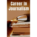Career In Journalism: A Beginner's Guide to Becoming a Journalist