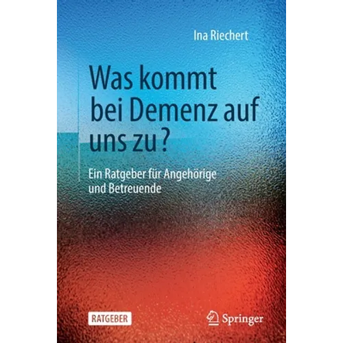 Was Kommt Bei Demenz Auf Uns Zu?: Ein Ratgeber Für Angehörige Und Betreuende