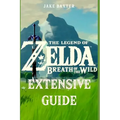 The Legend of Zelda: Breath of the Wild Extensive Guide: Shrines, Quests, Strategies, Recipes, Locations, How Tos and More