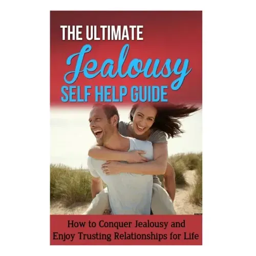 The Ultimate Jealousy Self Help Guide: How to Conquer Jealousy and Enjoy Trusting Relationships for Life