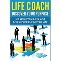 Life Coach - Discover Your Purpose: Do What You Love and Live a Purpose Driven Life