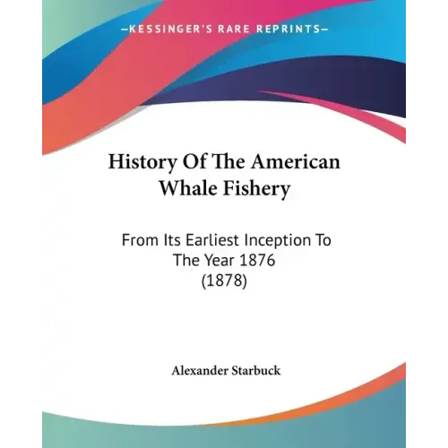 History Of The American Whale Fishery: From Its Earliest Inception To The Year 1876 (1878)