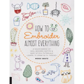 How to Embroider Almost Everything: A Sourcebook of 500+ Modern Motifs + Easy Stitch Tutorials - Learn to Draw with Thread!