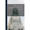 The Sacred Heart Yesterday and Today: With a Supplement Containing Prayers and Devotions to the Sacred Heart